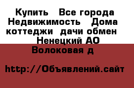 Купить - Все города Недвижимость » Дома, коттеджи, дачи обмен   . Ненецкий АО,Волоковая д.